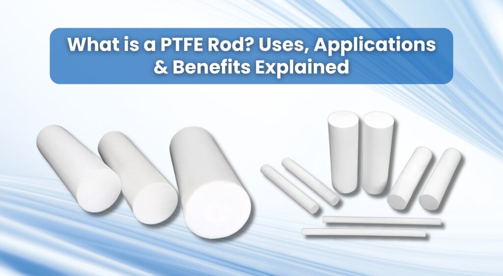 PTFE Rod? Uses, Applications & Benefits Explained