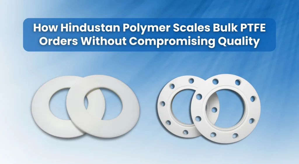 How Hindustan Polymer Scales Bulk PTFE Orders Without Compromising Quality