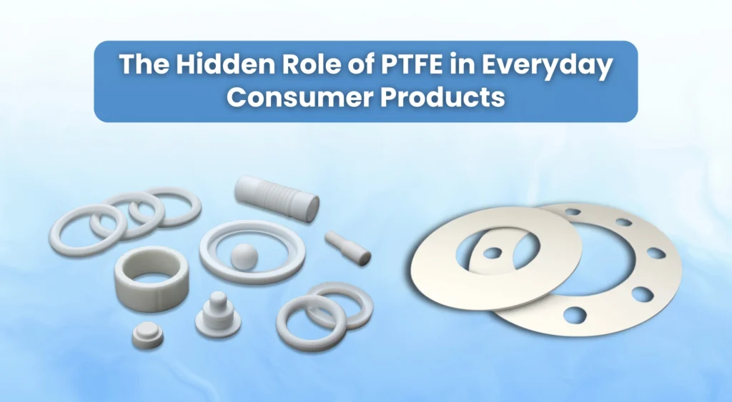 The Hidden Role of PTFE in Everyday Consumer Products